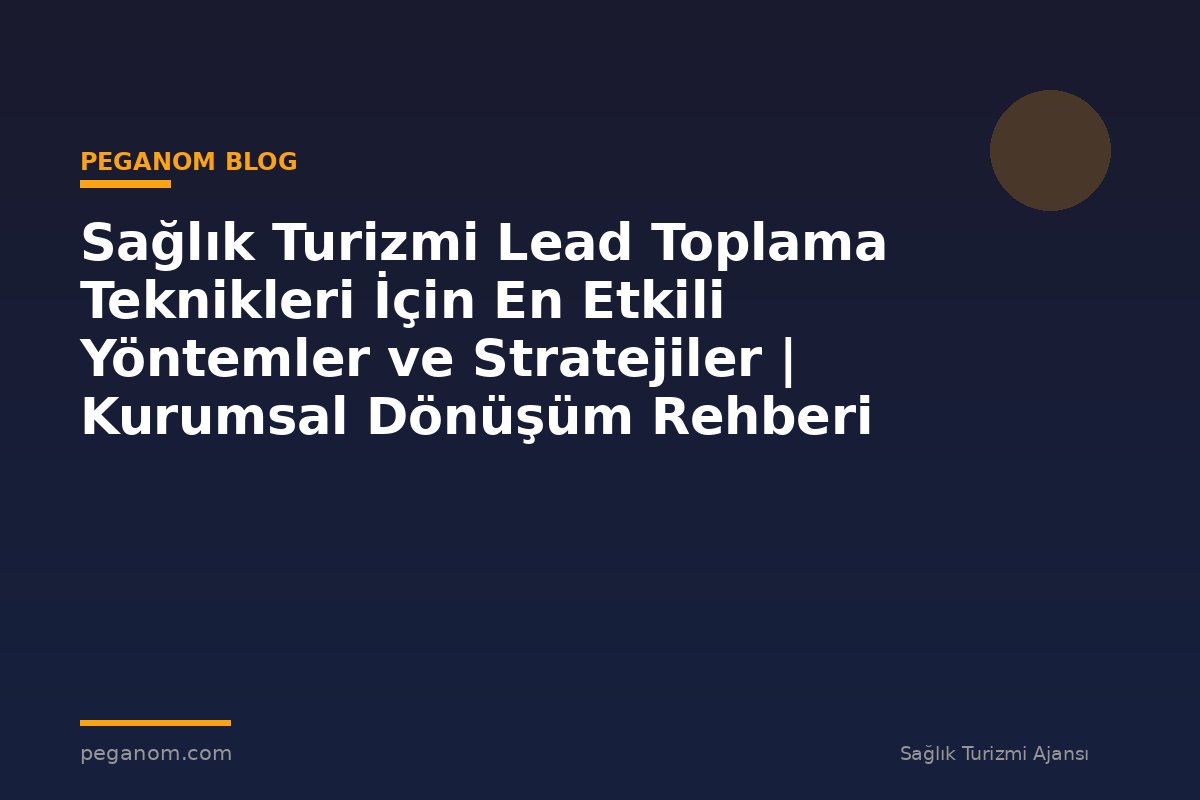 Sağlık Turizmi Lead Toplama Teknikleri İçin En Etkili Yöntemler ve Stratejiler | Kurumsal Dönüşüm Rehberi