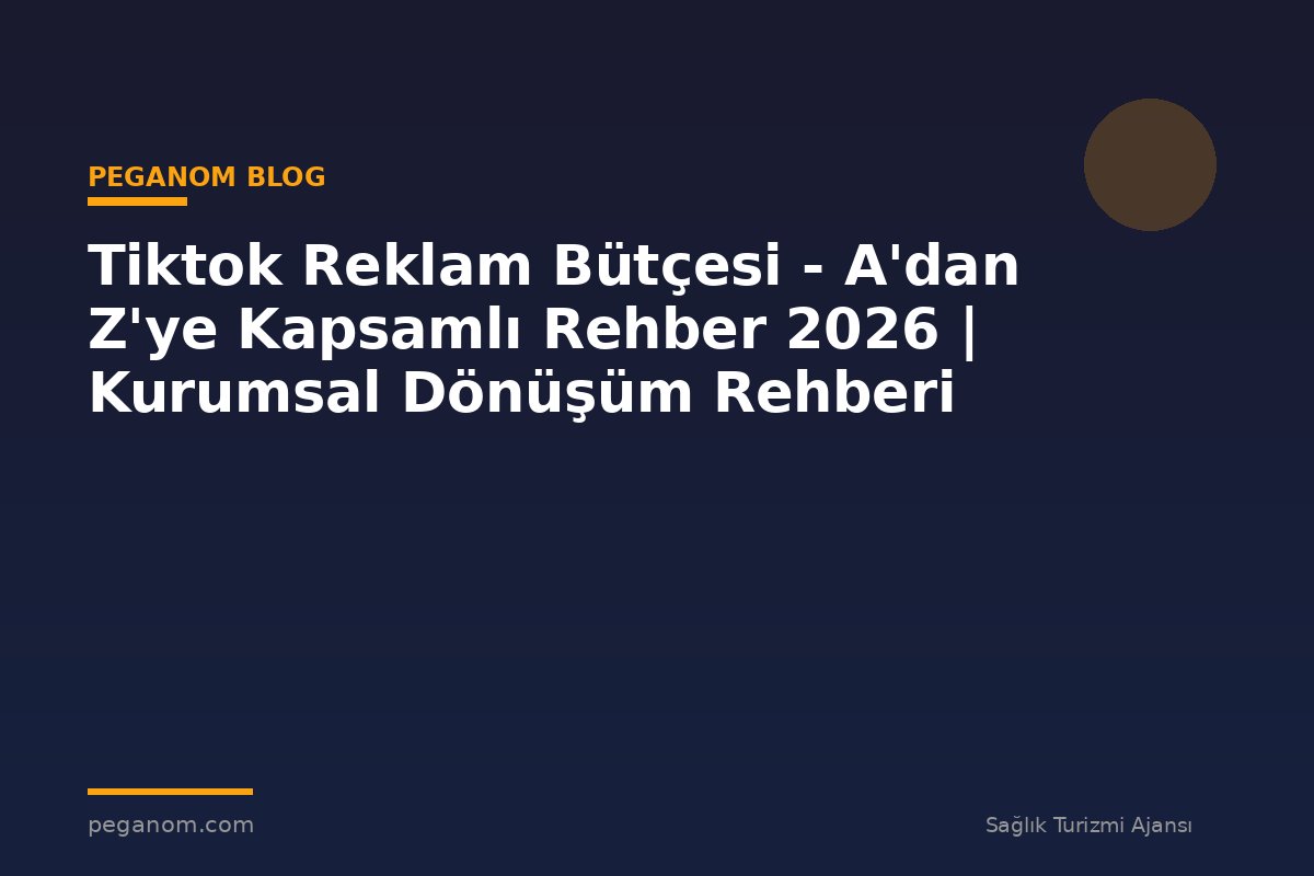 Tiktok Reklam Bütçesi - A'dan Z'ye Kapsamlı Rehber 2026 | Kurumsal Dönüşüm Rehberi