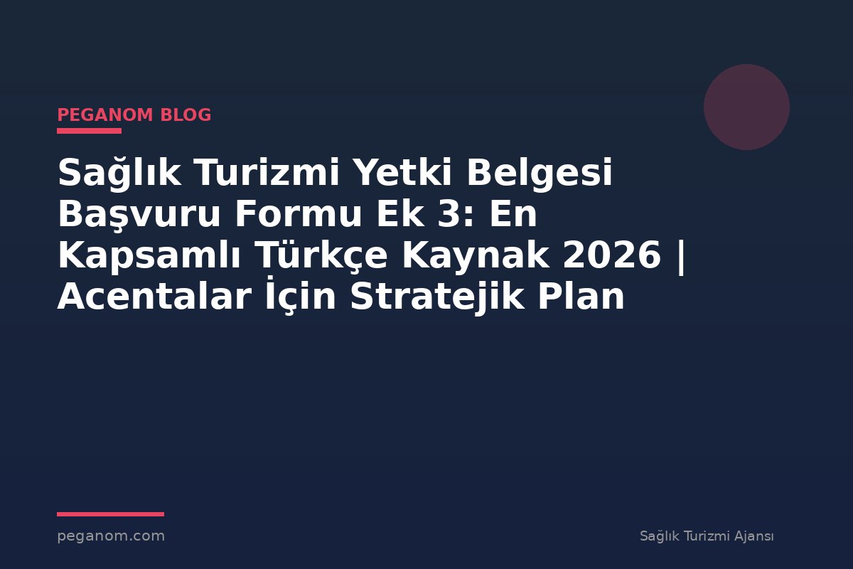 Sağlık Turizmi Yetki Belgesi Başvuru Formu Ek 3: En Kapsamlı Türkçe Kaynak 2026 | Acentalar İçin Stratejik Plan
