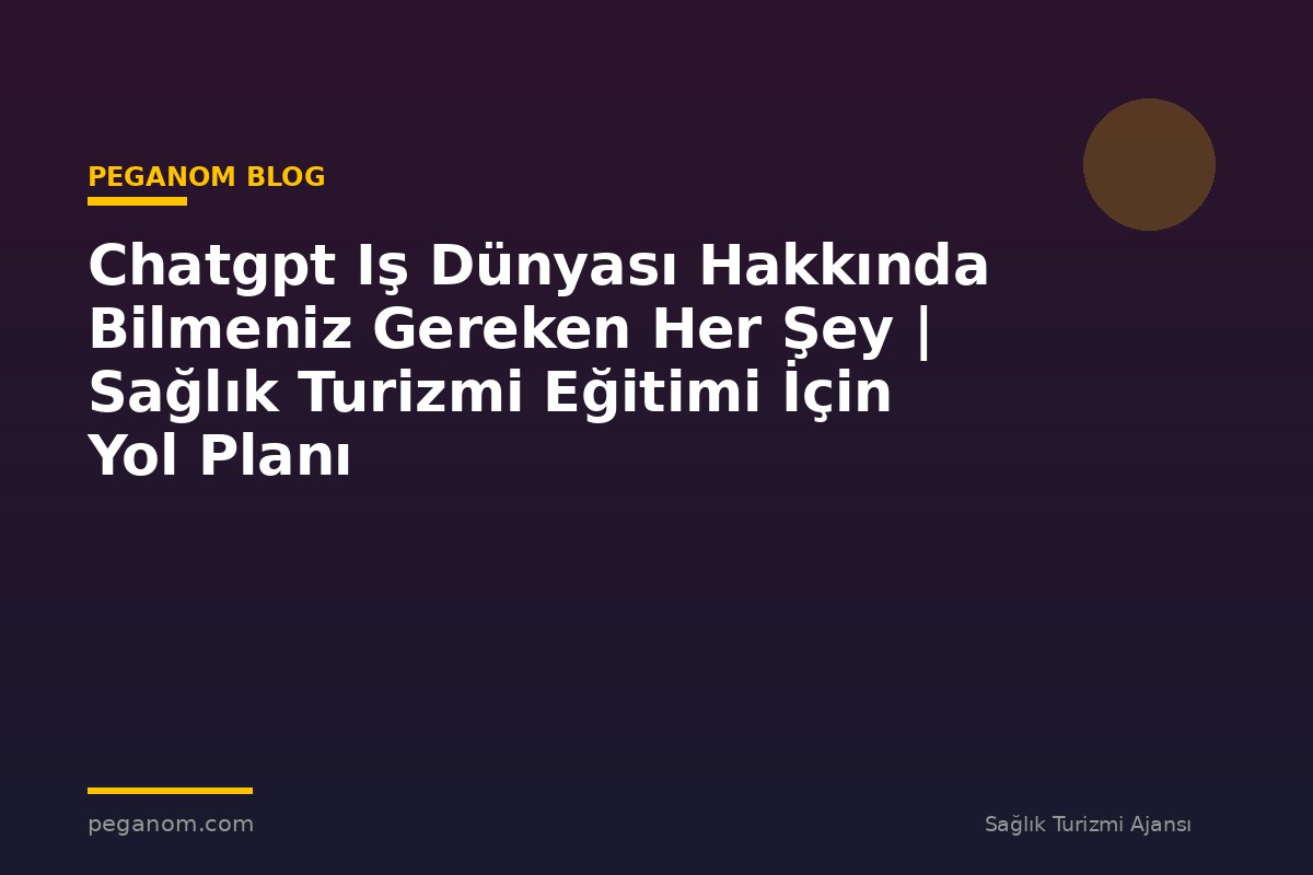 Chatgpt Iş Dünyası Hakkında Bilmeniz Gereken Her Şey | Sağlık Turizmi Eğitimi İçin Yol Planı