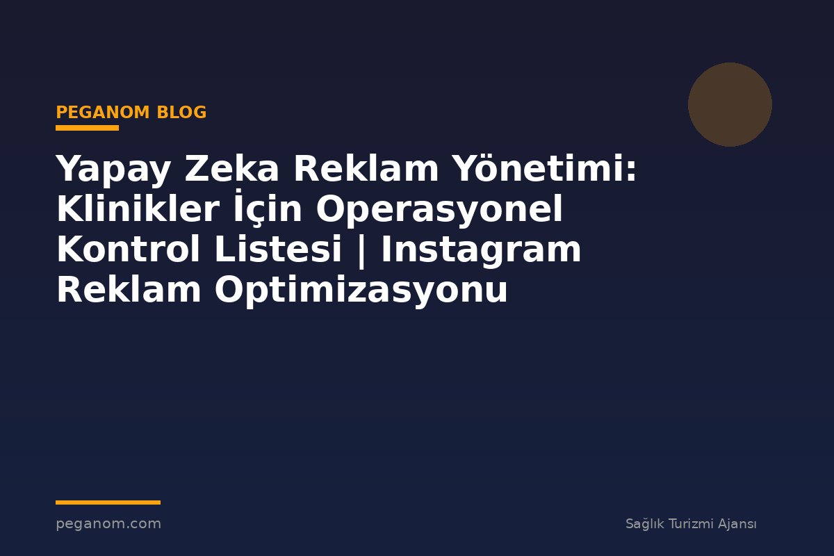 Yapay Zeka Reklam Yönetimi: Klinikler İçin Operasyonel Kontrol Listesi | Instagram Reklam Optimizasyonu