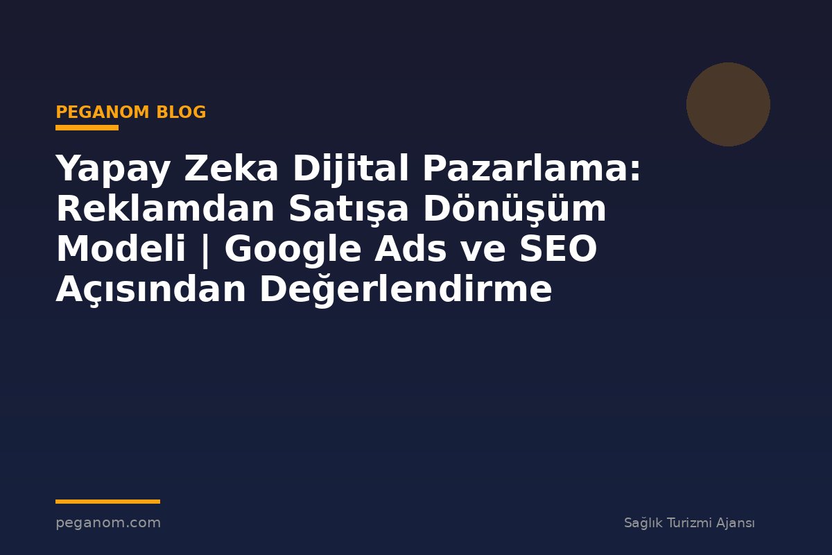 Yapay Zeka Dijital Pazarlama: Reklamdan Satışa Dönüşüm Modeli | Google Ads ve SEO Açısından Değerlendirme