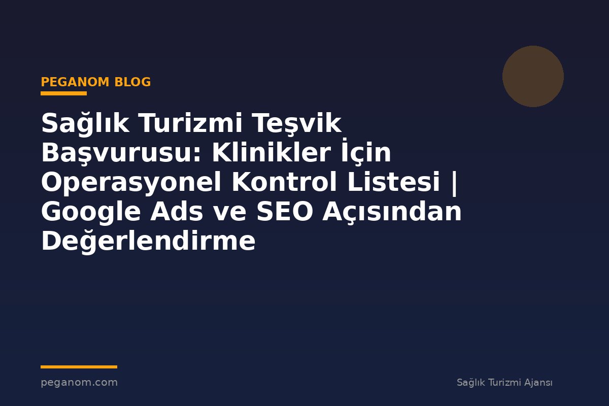 Sağlık Turizmi Teşvik Başvurusu: Klinikler İçin Operasyonel Kontrol Listesi | Google Ads ve SEO Açısından Değerlendirme