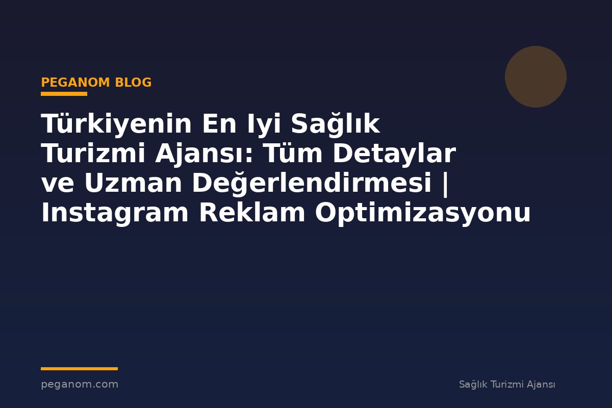 Türkiyenin En Iyi Sağlık Turizmi Ajansı: Tüm Detaylar ve Uzman Değerlendirmesi | Instagram Reklam Optimizasyonu