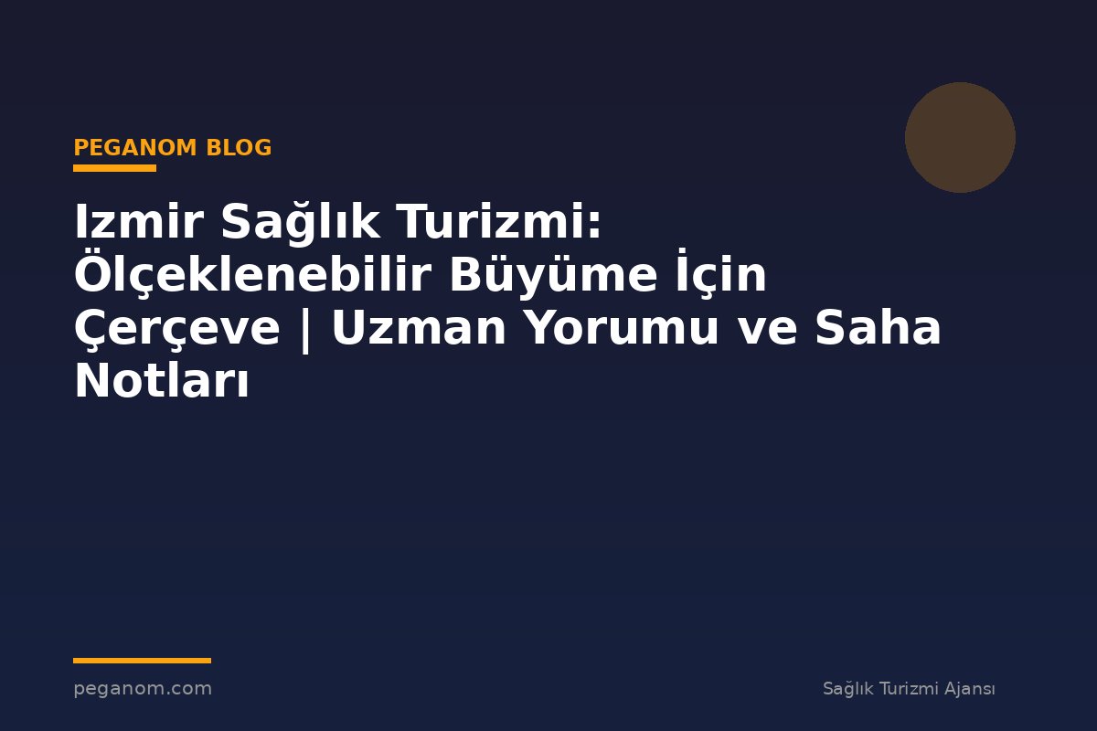 Izmir Sağlık Turizmi: Ölçeklenebilir Büyüme İçin Çerçeve | Uzman Yorumu ve Saha Notları