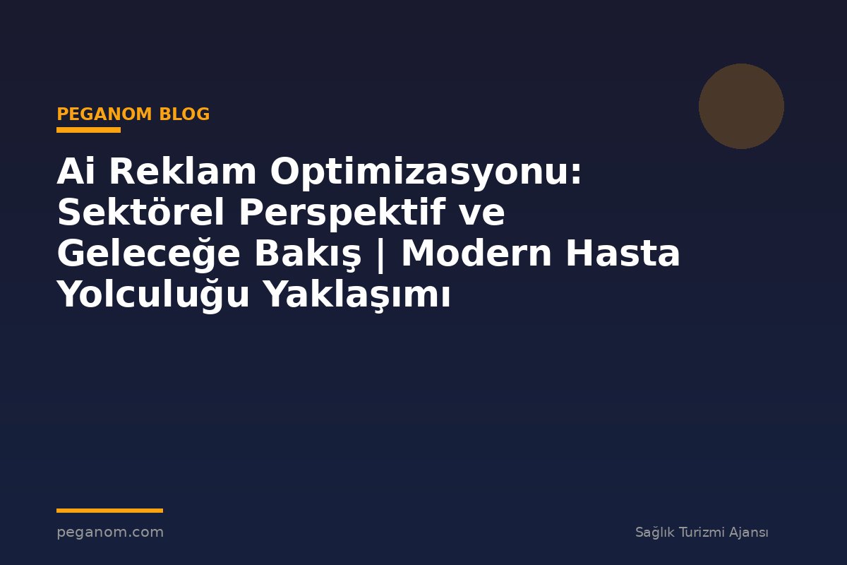 Ai Reklam Optimizasyonu: Sektörel Perspektif ve Geleceğe Bakış | Modern Hasta Yolculuğu Yaklaşımı