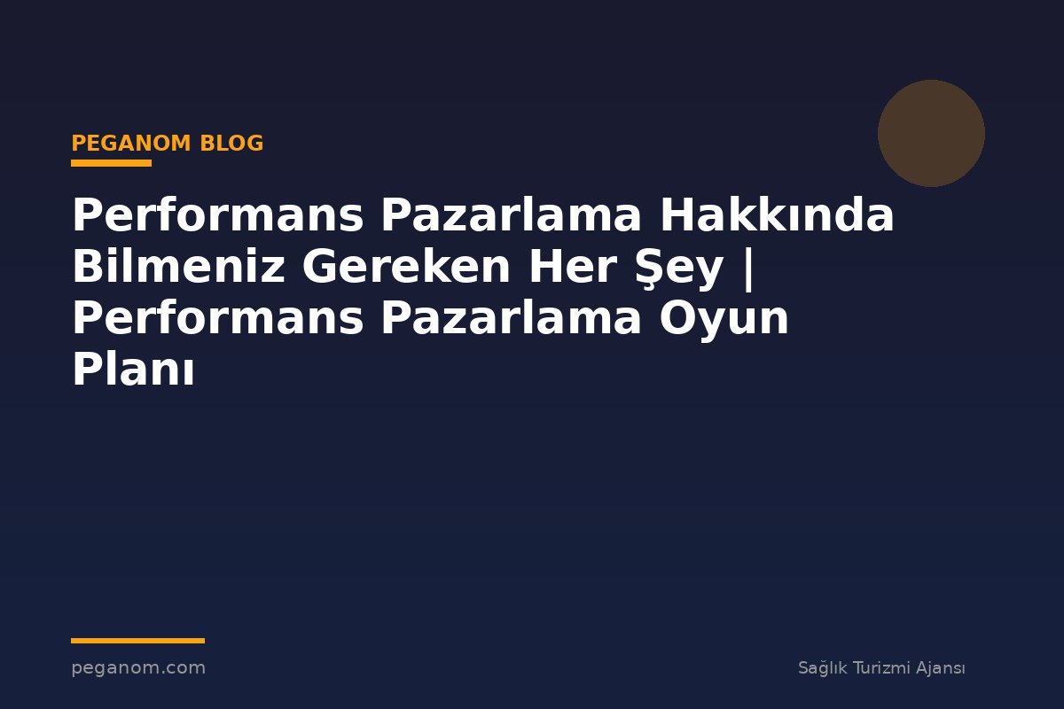 Performans Pazarlama Hakkında Bilmeniz Gereken Her Şey | Performans Pazarlama Oyun Planı
