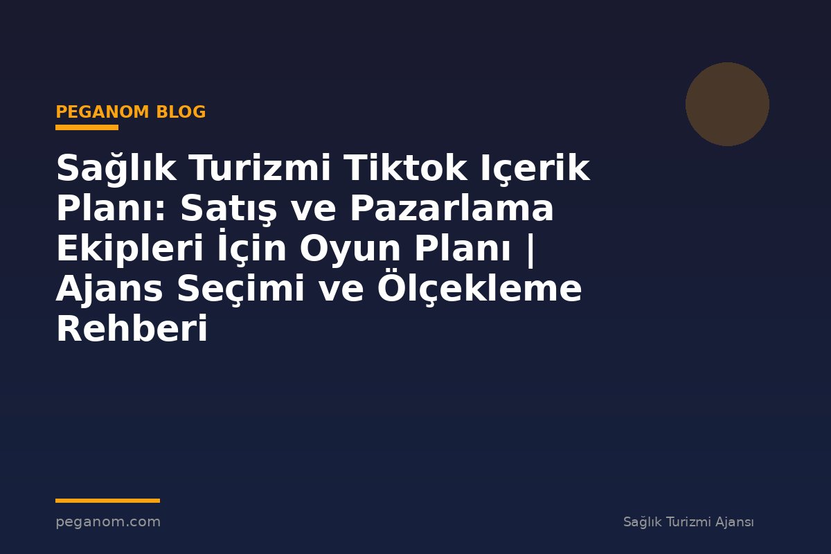 Sağlık Turizmi Tiktok Içerik Planı: Satış ve Pazarlama Ekipleri İçin Oyun Planı | Ajans Seçimi ve Ölçekleme Rehberi
