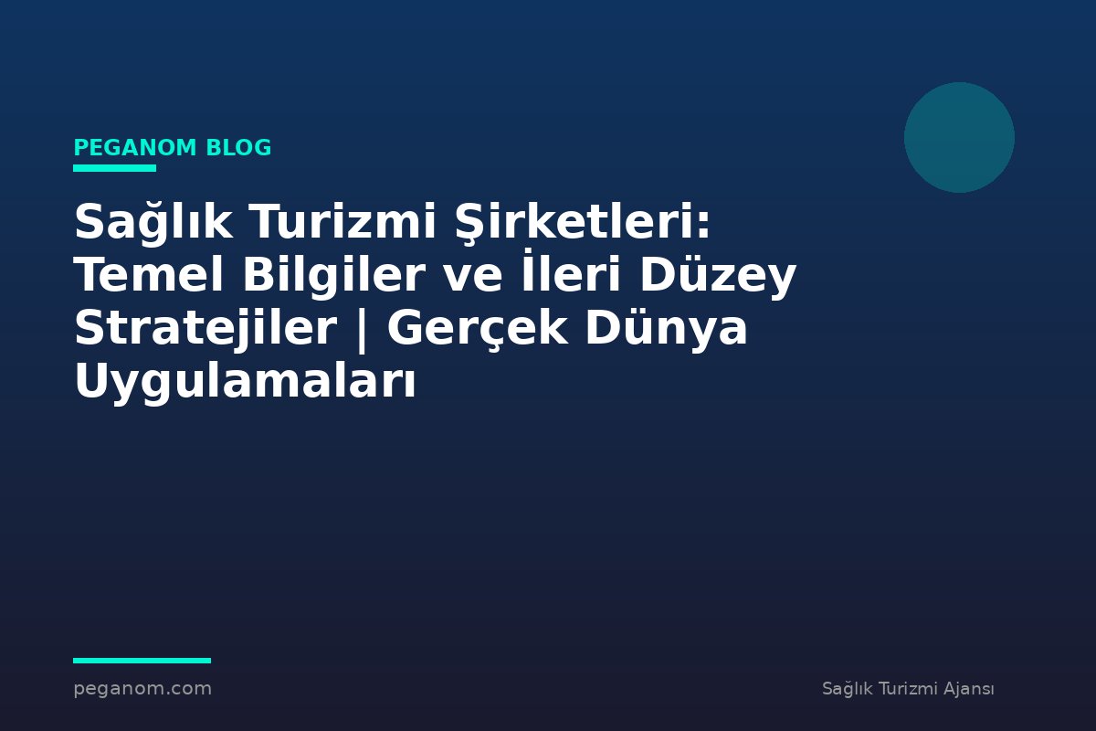 Sağlık Turizmi Şirketleri: Temel Bilgiler ve İleri Düzey Stratejiler | Gerçek Dünya Uygulamaları