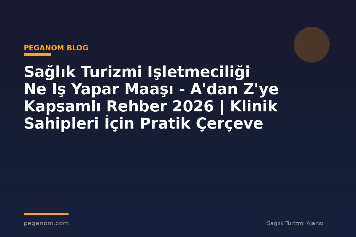 Sağlık Turizmi Işletmeciliği Ne Iş Yapar Maaşı - A'dan Z'ye Kapsamlı Rehber 2026 | Klinik Sahipleri İçin Pratik Çerçeve