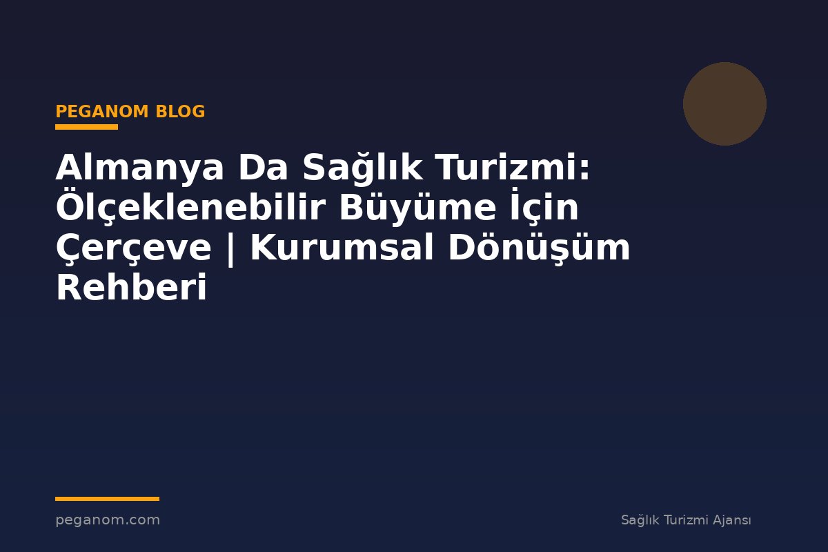 Almanya Da Sağlık Turizmi: Ölçeklenebilir Büyüme İçin Çerçeve | Kurumsal Dönüşüm Rehberi