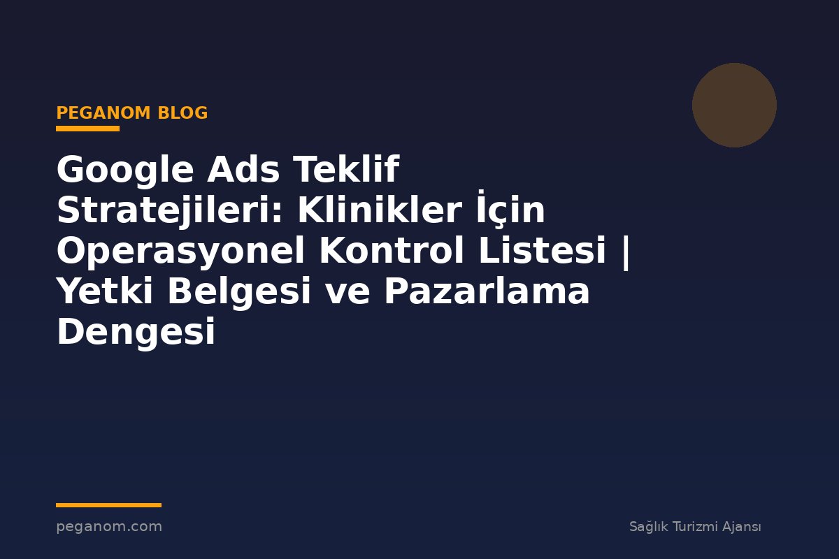 Google Ads Teklif Stratejileri: Klinikler İçin Operasyonel Kontrol Listesi | Yetki Belgesi ve Pazarlama Dengesi