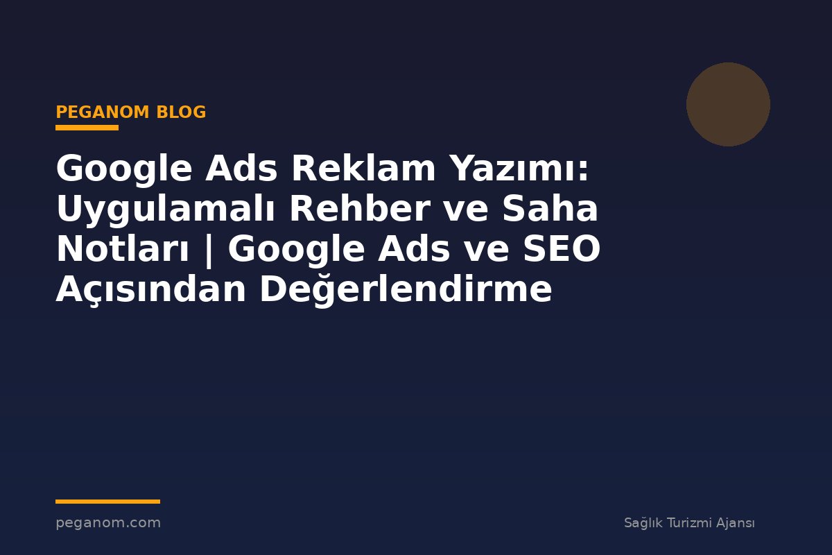 Google Ads Reklam Yazımı: Uygulamalı Rehber ve Saha Notları | Google Ads ve SEO Açısından Değerlendirme