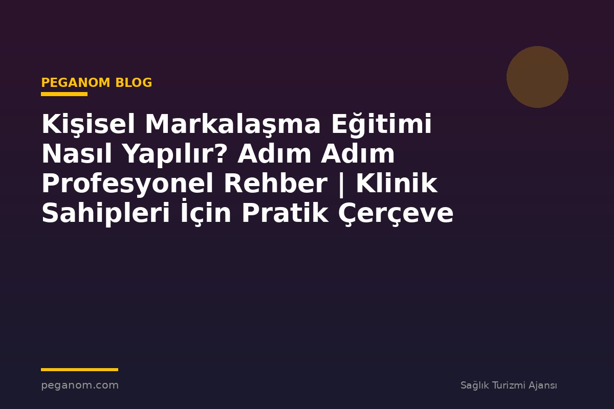 Kişisel Markalaşma Eğitimi Nasıl Yapılır? Adım Adım Profesyonel Rehber | Klinik Sahipleri İçin Pratik Çerçeve