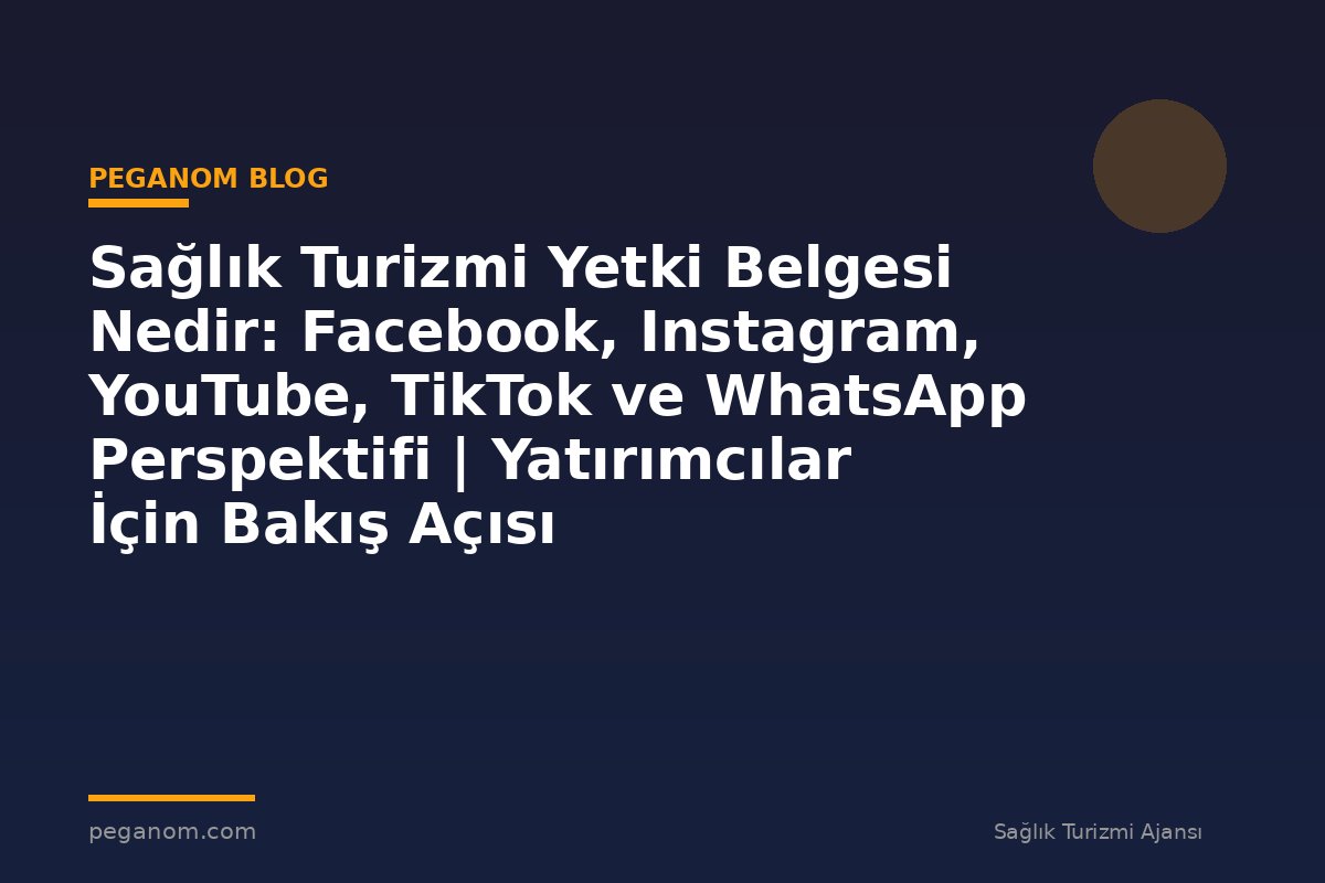 Sağlık Turizmi Yetki Belgesi Nedir: Facebook, Instagram, YouTube, TikTok ve WhatsApp Perspektifi | Yatırımcılar İçin Bakış Açısı