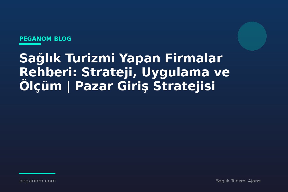 Sağlık Turizmi Yapan Firmalar Rehberi: Strateji, Uygulama ve Ölçüm | Pazar Giriş Stratejisi