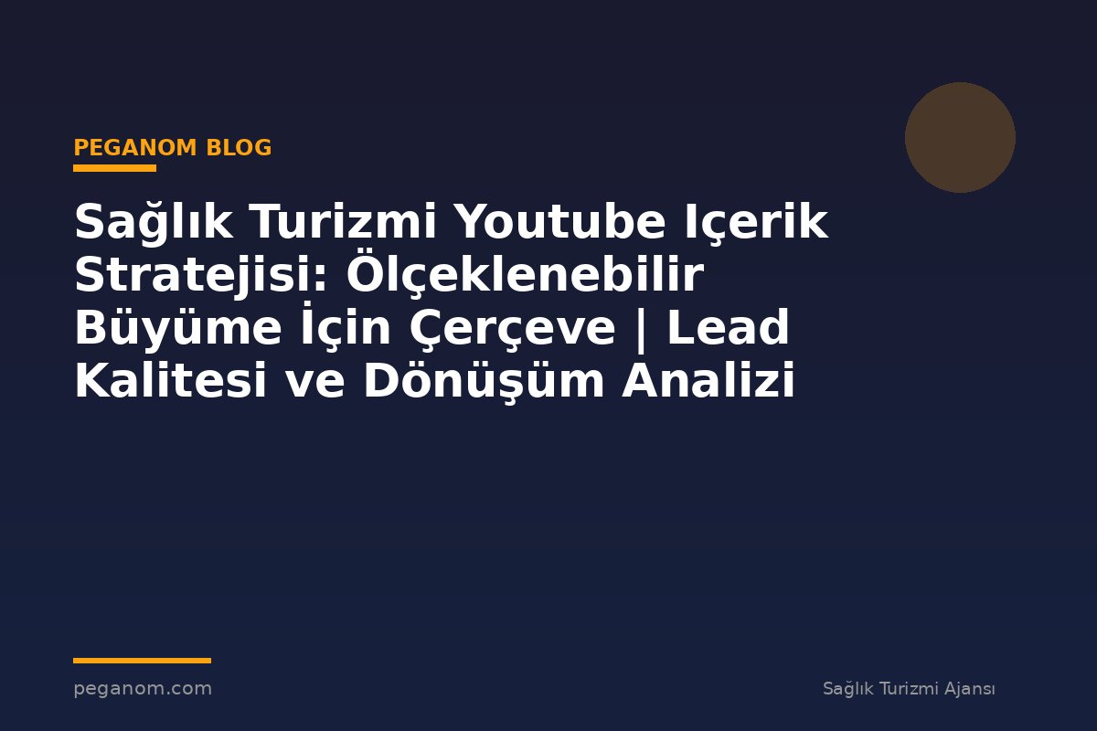 Sağlık Turizmi Youtube Içerik Stratejisi: Ölçeklenebilir Büyüme İçin Çerçeve | Lead Kalitesi ve Dönüşüm Analizi