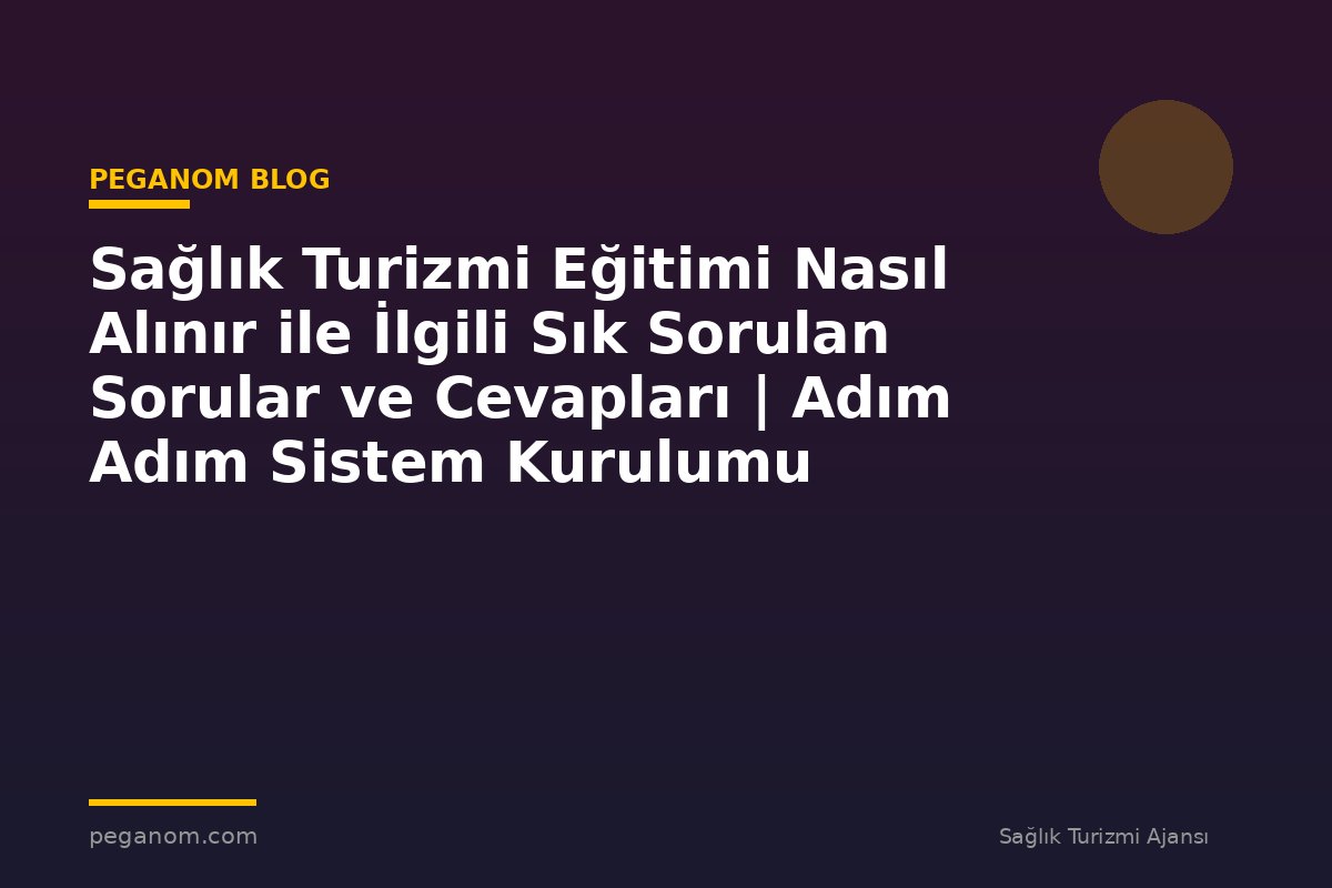 Sağlık Turizmi Eğitimi Nasıl Alınır ile İlgili Sık Sorulan Sorular ve Cevapları | Adım Adım Sistem Kurulumu