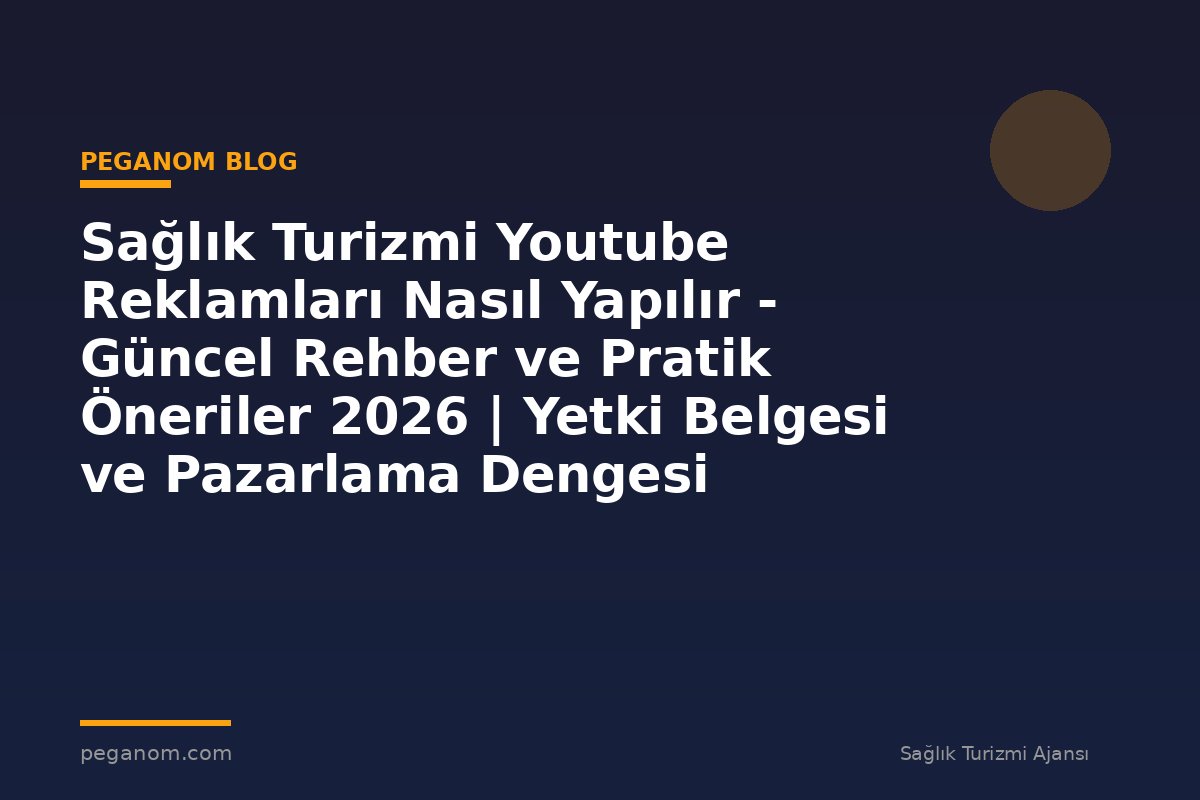 Sağlık Turizmi Youtube Reklamları Nasıl Yapılır - Güncel Rehber ve Pratik Öneriler 2026 | Yetki Belgesi ve Pazarlama Dengesi
