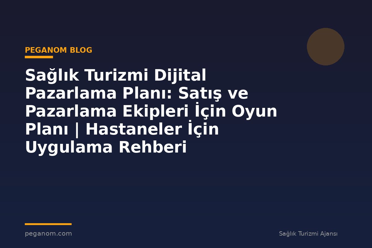 Sağlık Turizmi Dijital Pazarlama Planı: Satış ve Pazarlama Ekipleri İçin Oyun Planı | Hastaneler İçin Uygulama Rehberi