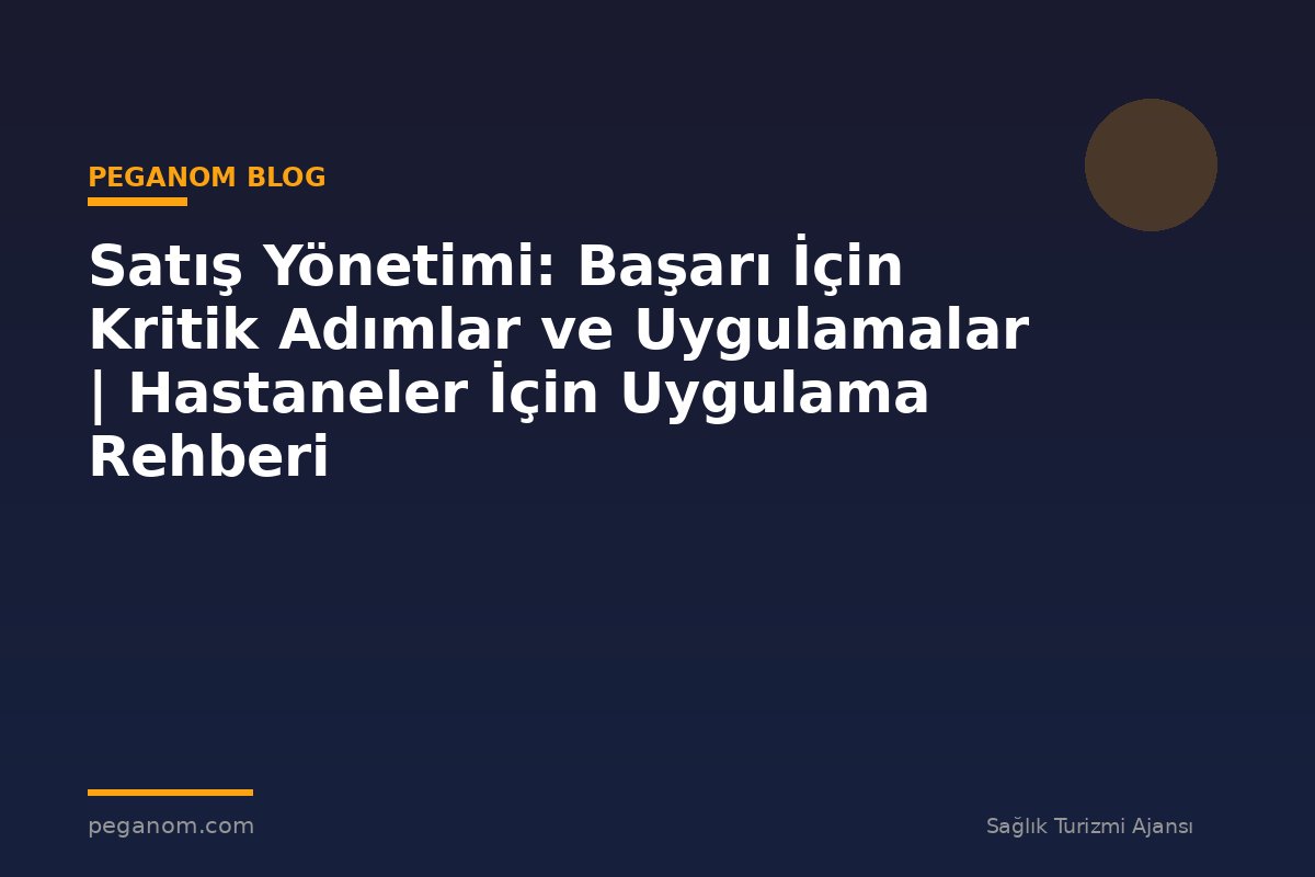 Satış Yönetimi: Başarı İçin Kritik Adımlar ve Uygulamalar | Hastaneler İçin Uygulama Rehberi