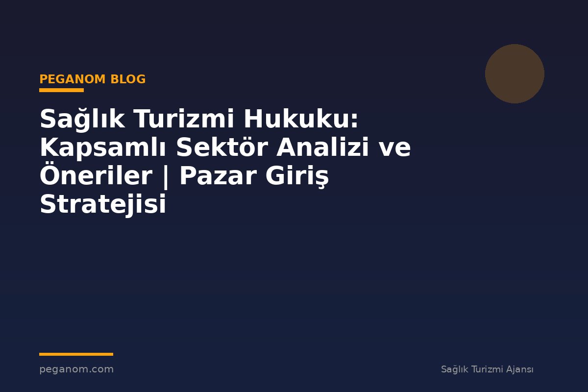 Sağlık Turizmi Hukuku: Kapsamlı Sektör Analizi ve Öneriler | Pazar Giriş Stratejisi
