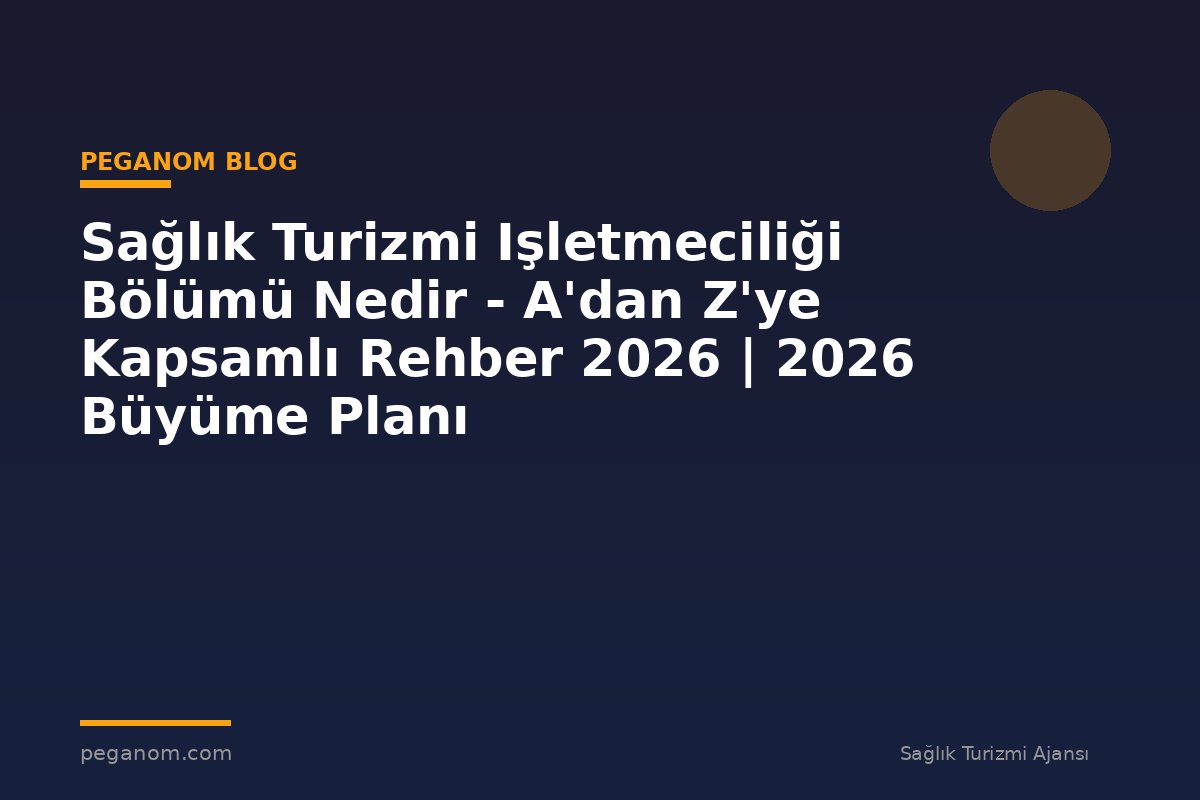 Sağlık Turizmi Işletmeciliği Bölümü Nedir - A'dan Z'ye Kapsamlı Rehber 2026 | 2026 Büyüme Planı