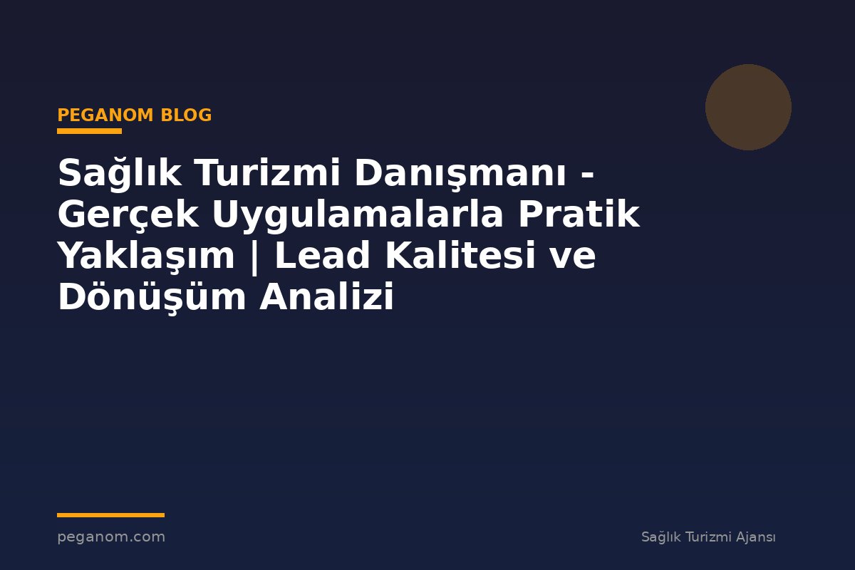 Sağlık Turizmi Danışmanı - Gerçek Uygulamalarla Pratik Yaklaşım | Lead Kalitesi ve Dönüşüm Analizi
