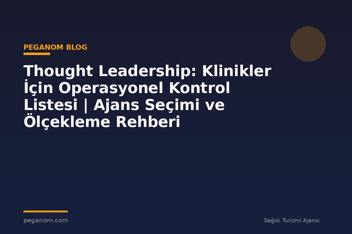 Thought Leadership: Klinikler İçin Operasyonel Kontrol Listesi | Ajans Seçimi ve Ölçekleme Rehberi