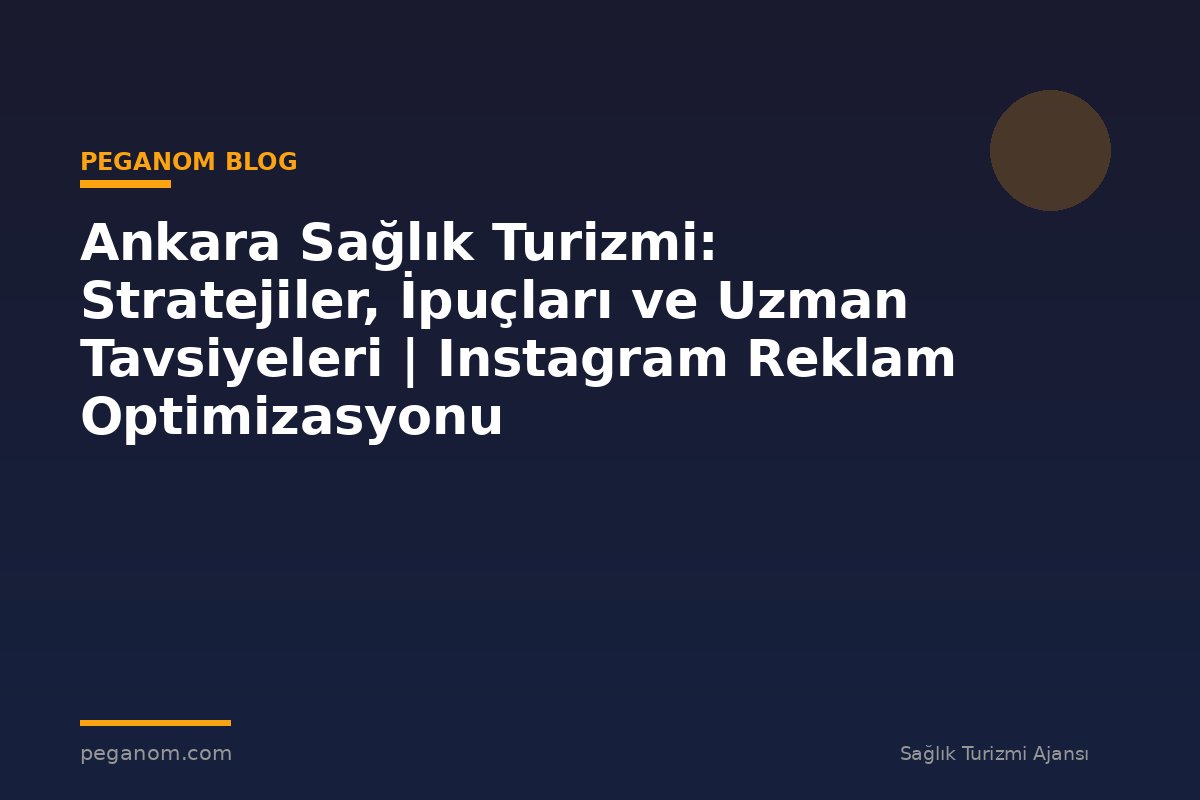 Ankara Sağlık Turizmi: Stratejiler, İpuçları ve Uzman Tavsiyeleri | Instagram Reklam Optimizasyonu