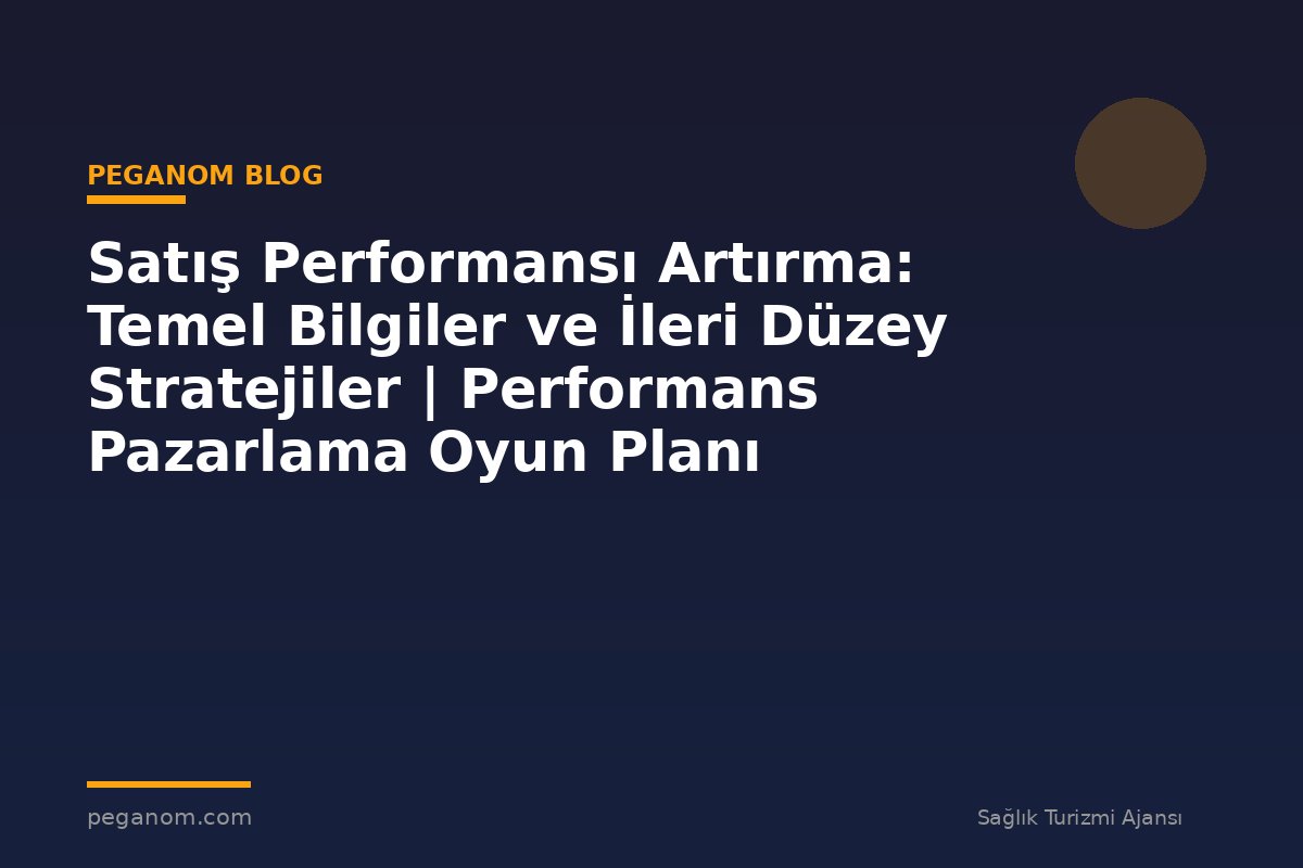 Satış Performansı Artırma: Temel Bilgiler ve İleri Düzey Stratejiler | Performans Pazarlama Oyun Planı