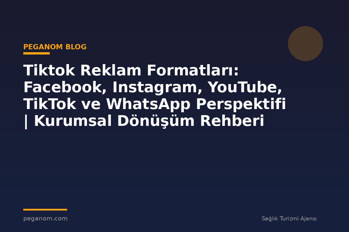 Tiktok Reklam Formatları: Facebook, Instagram, YouTube, TikTok ve WhatsApp Perspektifi | Kurumsal Dönüşüm Rehberi