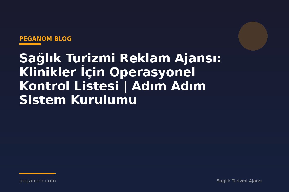 Sağlık Turizmi Reklam Ajansı: Klinikler İçin Operasyonel Kontrol Listesi | Adım Adım Sistem Kurulumu