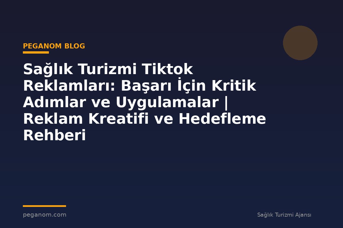 Sağlık Turizmi Tiktok Reklamları: Başarı İçin Kritik Adımlar ve Uygulamalar | Reklam Kreatifi ve Hedefleme Rehberi