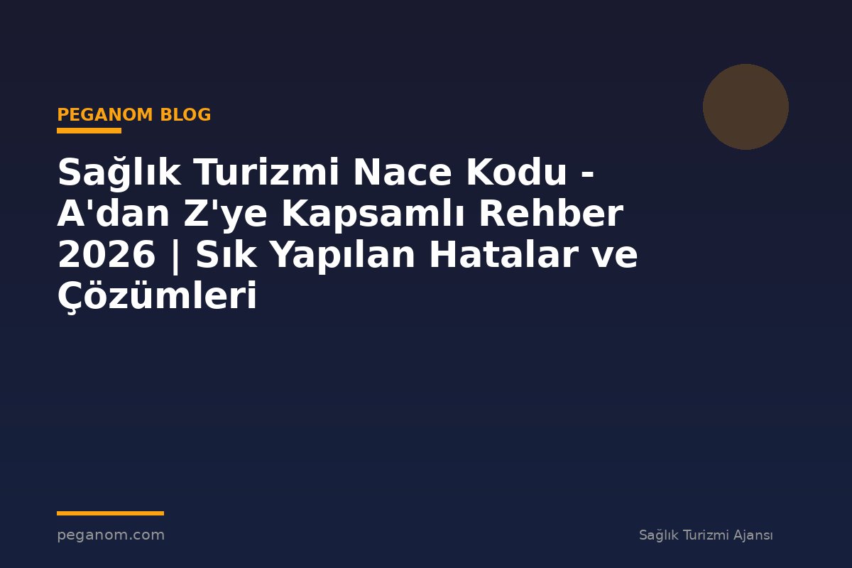 Sağlık Turizmi Nace Kodu - A'dan Z'ye Kapsamlı Rehber 2026 | Sık Yapılan Hatalar ve Çözümleri