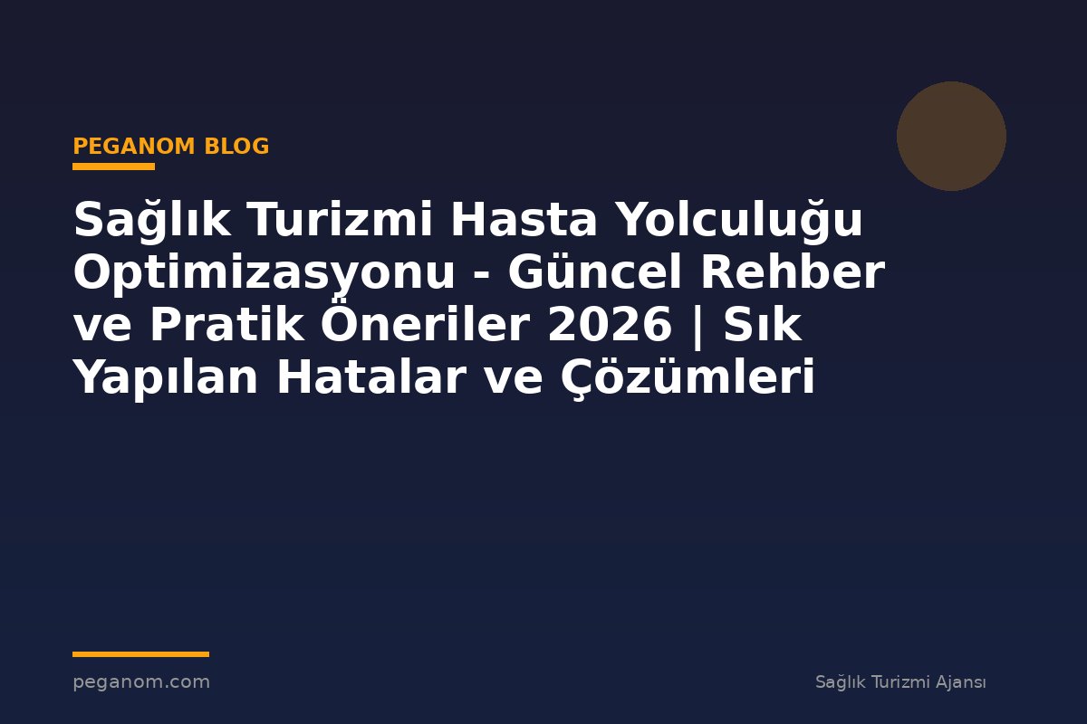 Sağlık Turizmi Hasta Yolculuğu Optimizasyonu - Güncel Rehber ve Pratik Öneriler 2026 | Sık Yapılan Hatalar ve Çözümleri