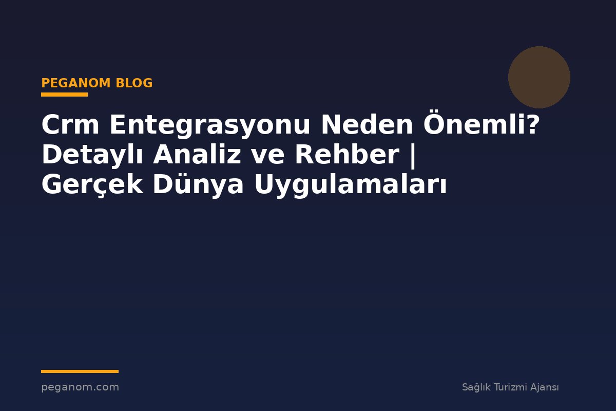 Crm Entegrasyonu Neden Önemli? Detaylı Analiz ve Rehber | Gerçek Dünya Uygulamaları