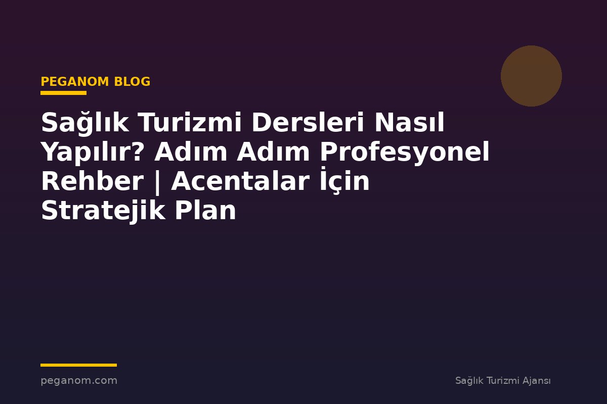 Sağlık Turizmi Dersleri Nasıl Yapılır? Adım Adım Profesyonel Rehber | Acentalar İçin Stratejik Plan