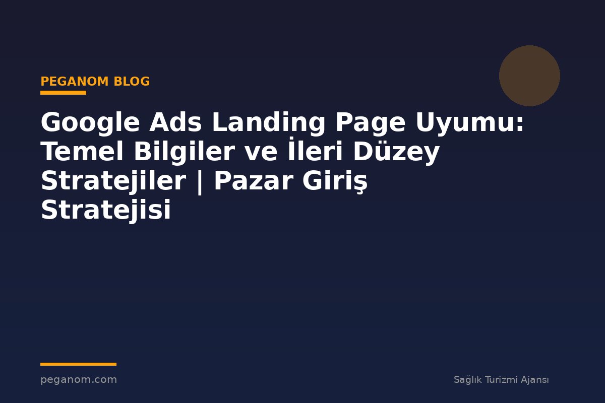 Google Ads Landing Page Uyumu: Temel Bilgiler ve İleri Düzey Stratejiler | Pazar Giriş Stratejisi