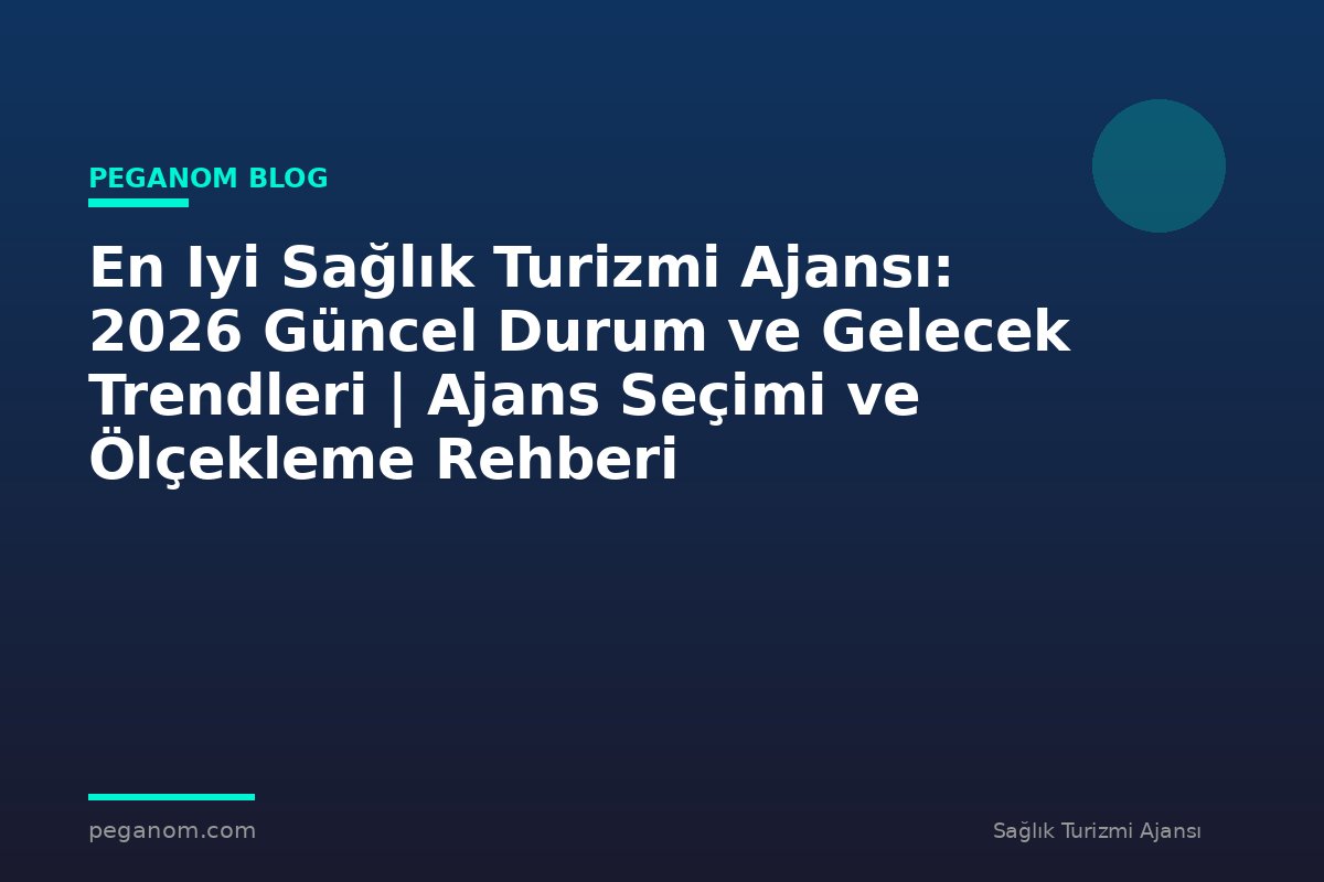 En Iyi Sağlık Turizmi Ajansı: 2026 Güncel Durum ve Gelecek Trendleri | Ajans Seçimi ve Ölçekleme Rehberi