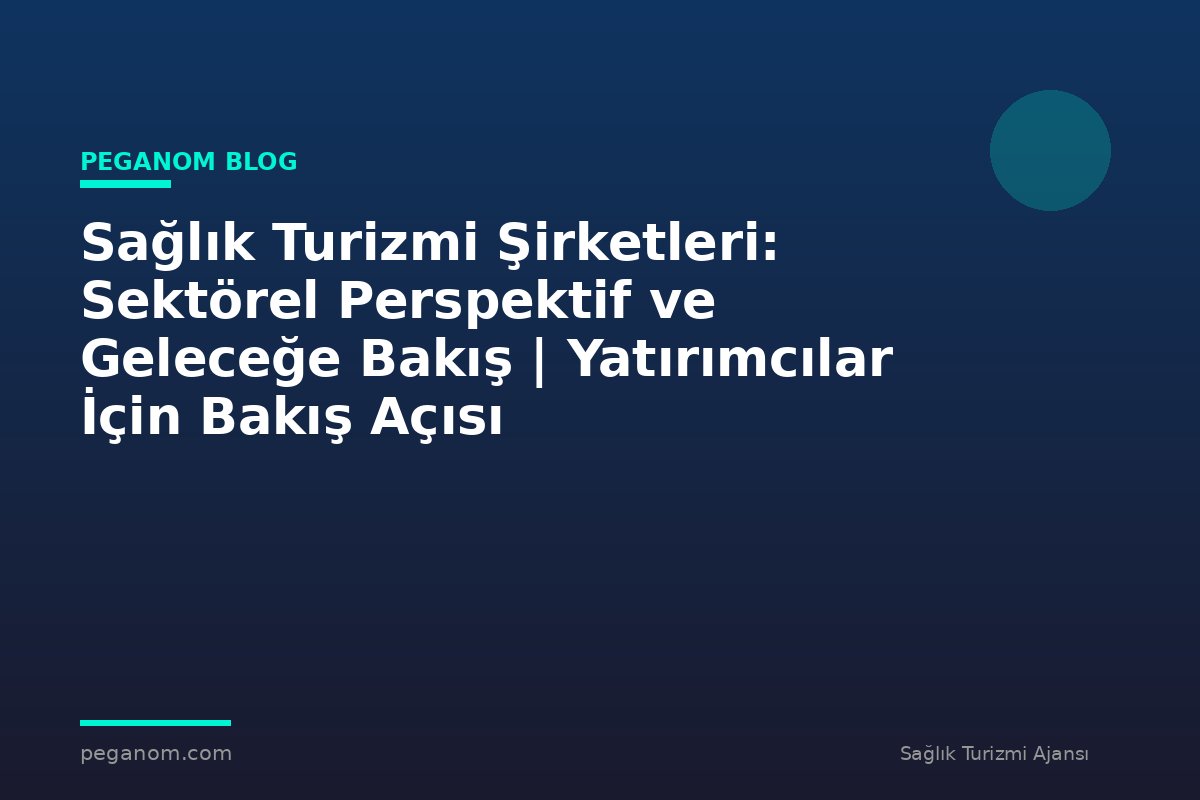 Sağlık Turizmi Şirketleri: Sektörel Perspektif ve Geleceğe Bakış | Yatırımcılar İçin Bakış Açısı