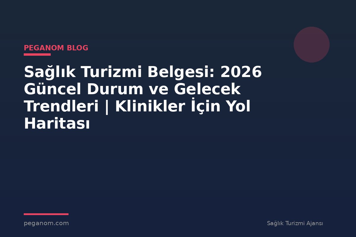 Sağlık Turizmi Belgesi: 2026 Güncel Durum ve Gelecek Trendleri | Klinikler İçin Yol Haritası