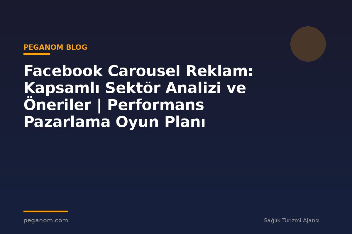 Facebook Carousel Reklam: Kapsamlı Sektör Analizi ve Öneriler | Performans Pazarlama Oyun Planı