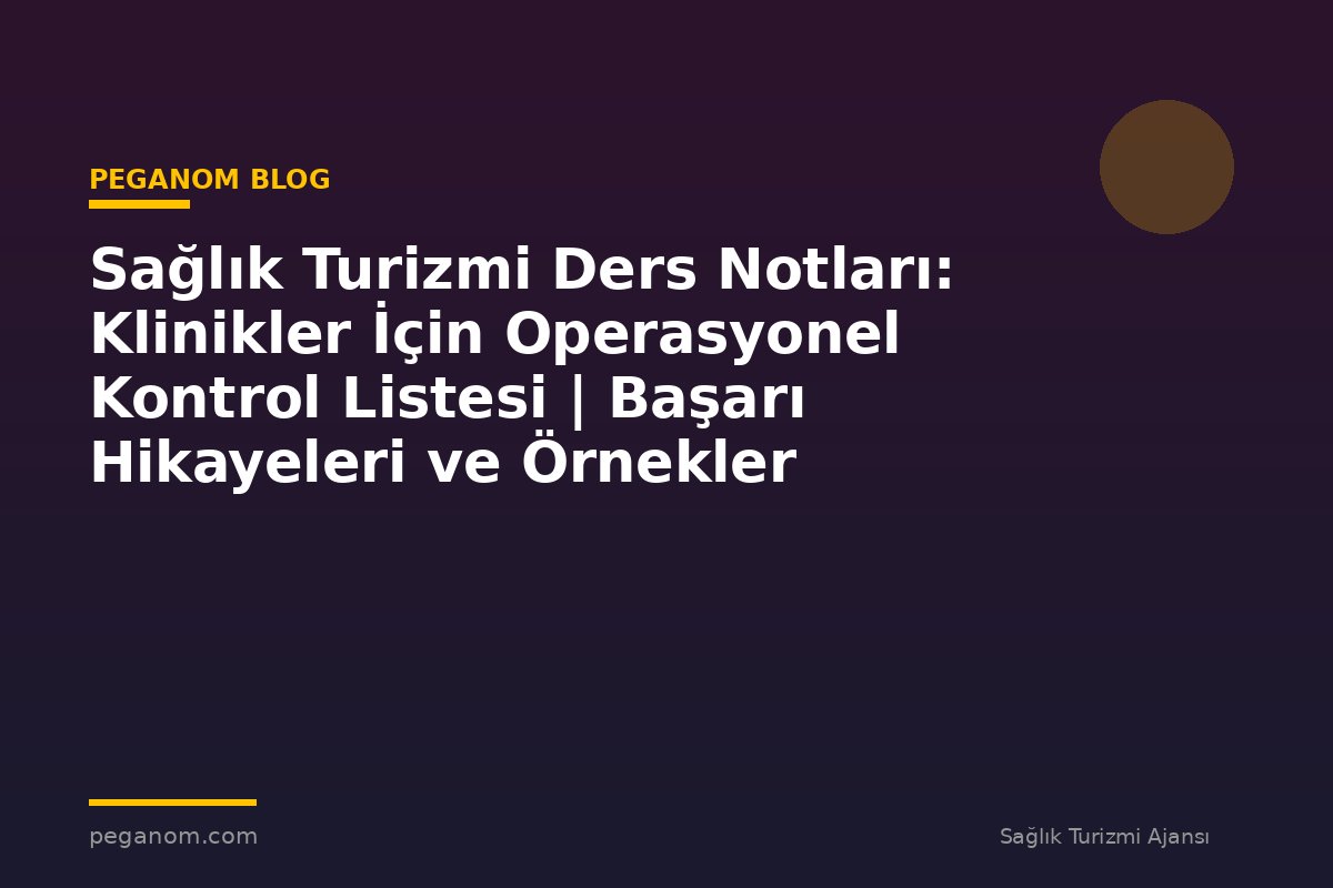 Sağlık Turizmi Ders Notları: Klinikler İçin Operasyonel Kontrol Listesi | Başarı Hikayeleri ve Örnekler