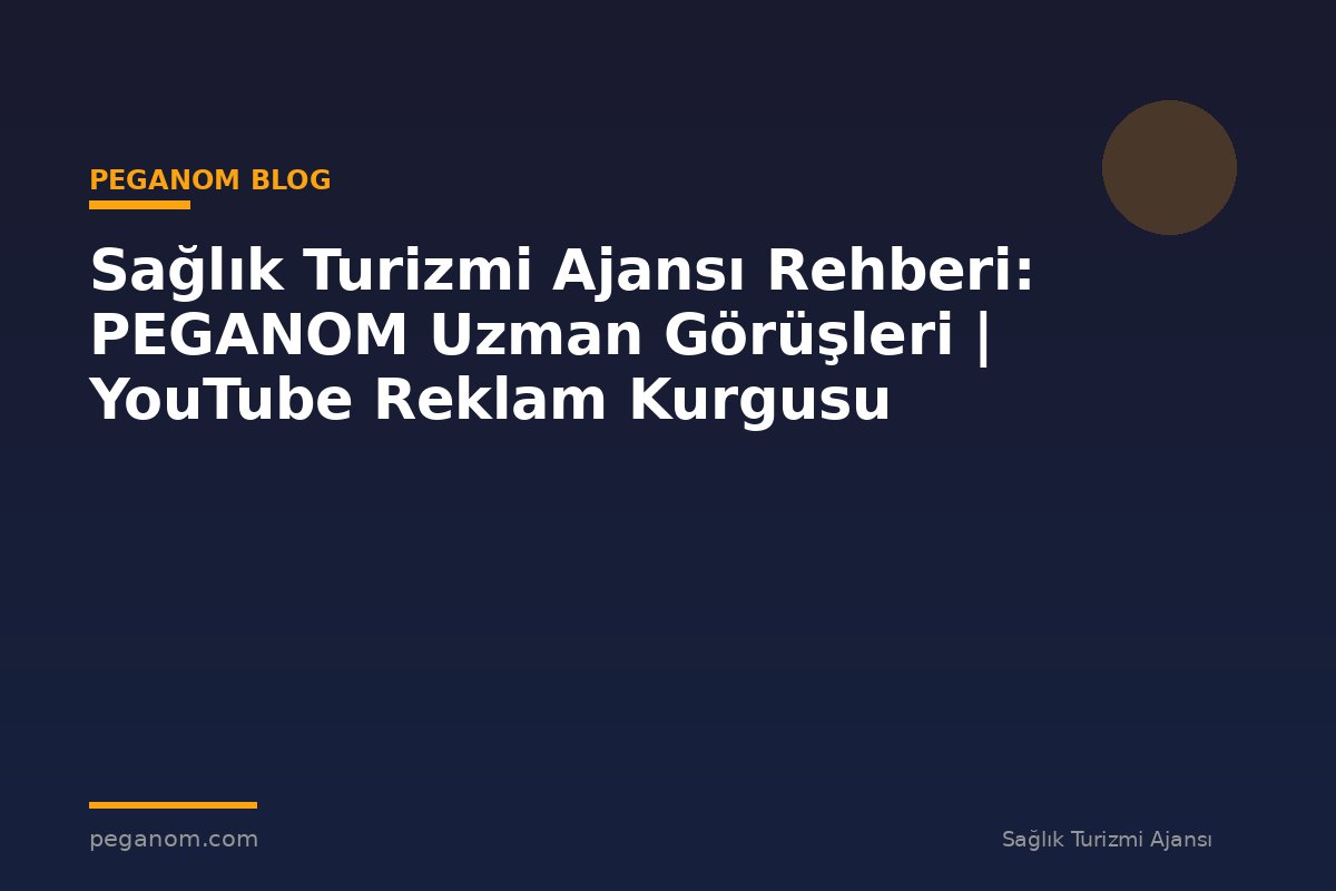 Sağlık Turizmi Ajansı Rehberi: PEGANOM Uzman Görüşleri | YouTube Reklam Kurgusu
