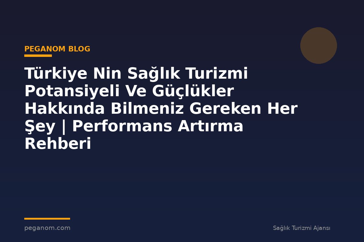 Türkiye Nin Sağlık Turizmi Potansiyeli Ve Güçlükler Hakkında Bilmeniz Gereken Her Şey | Performans Artırma Rehberi
