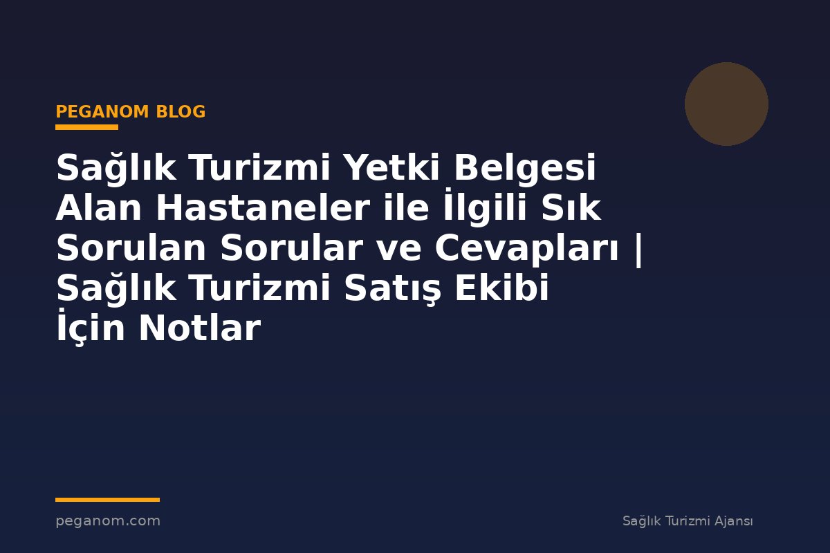 Sağlık Turizmi Yetki Belgesi Alan Hastaneler ile İlgili Sık Sorulan Sorular ve Cevapları | Sağlık Turizmi Satış Ekibi İçin Notlar