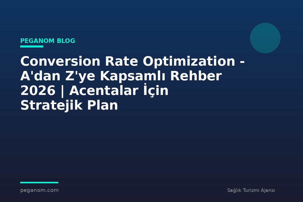 Conversion Rate Optimization - A'dan Z'ye Kapsamlı Rehber 2026 | Acentalar İçin Stratejik Plan