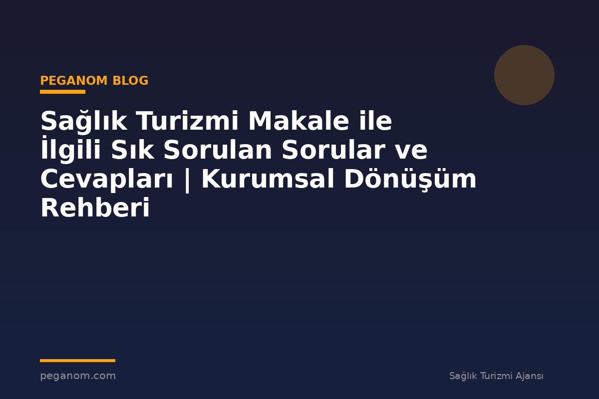 Sağlık Turizmi Makale ile İlgili Sık Sorulan Sorular ve Cevapları | Kurumsal Dönüşüm Rehberi