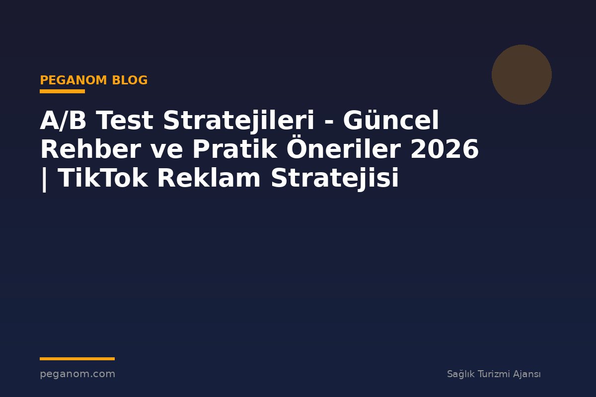 A/B Test Stratejileri - Güncel Rehber ve Pratik Öneriler 2026 | TikTok Reklam Stratejisi